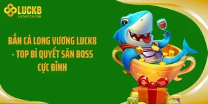 Bắn Cá Long Vương LUCK8 - Top Bí Quyết Săn Boss Cực Đỉnh
