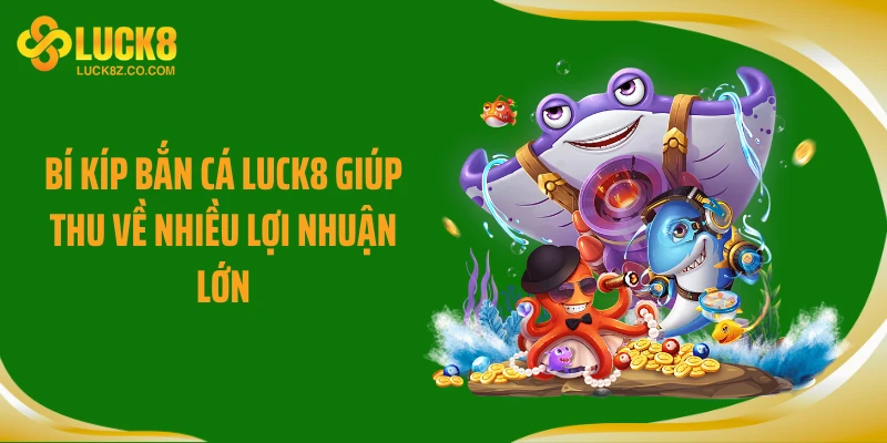 Bí kíp bắn cá Luck8 giúp thu về nhiều lợi nhuận lớn