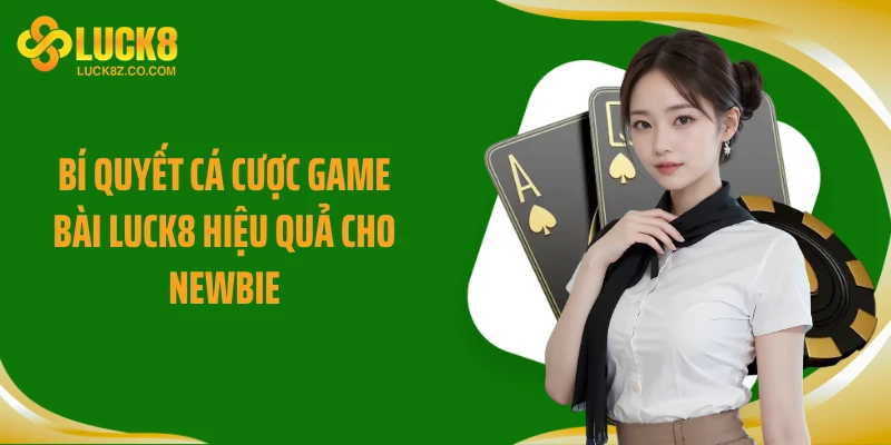 Bí quyết cá cược game bài Luck8 hiệu quả cho newbie