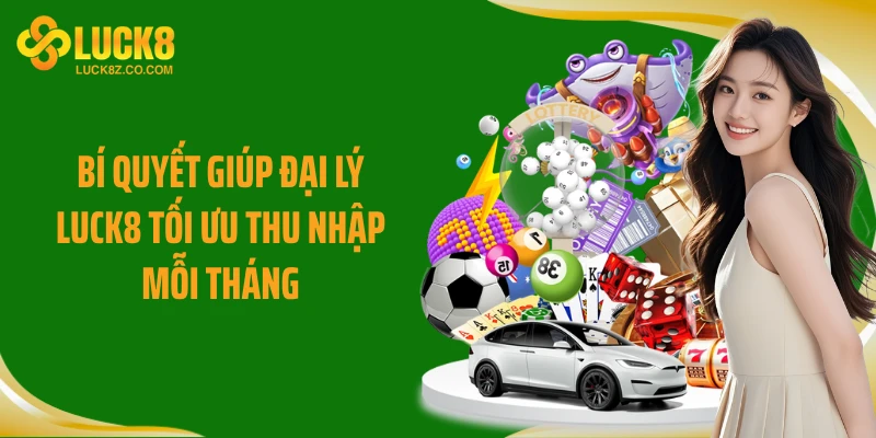 Bí quyết giúp đại lý Luck8 tối ưu thu nhập mỗi tháng