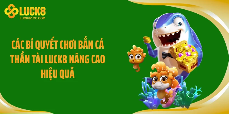 Các bí quyết chơi bắn cá thần tài LUCK8 nâng cao hiệu quả