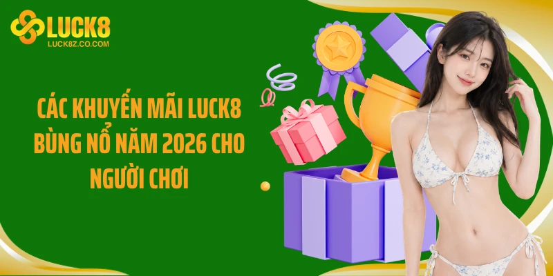 Các khuyến mãi Luck8 bùng nổ năm 2026 cho người chơi