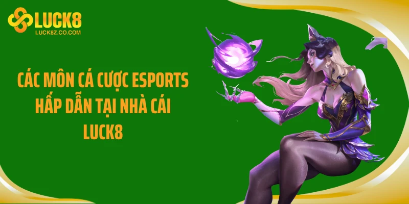Các môn cá cược Esports hấp dẫn tại nhà cái Luck8