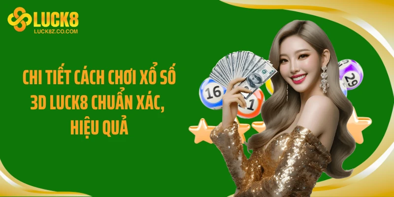 Chi tiết cách chơi xổ số 3D LUCK8 chuẩn xác, hiệu quả