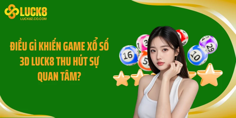 Điều gì khiến game xổ số 3D LUCK8 thu hút sự quan tâm?