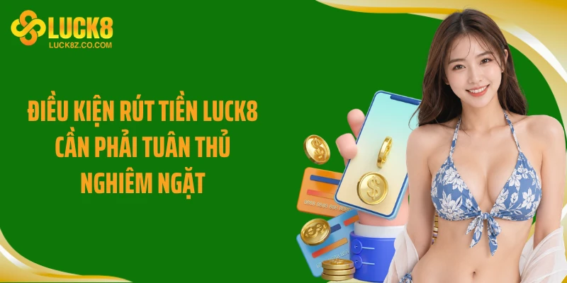 Điều kiện rút tiền Luck8 cần phải tuân thủ nghiêm ngặt