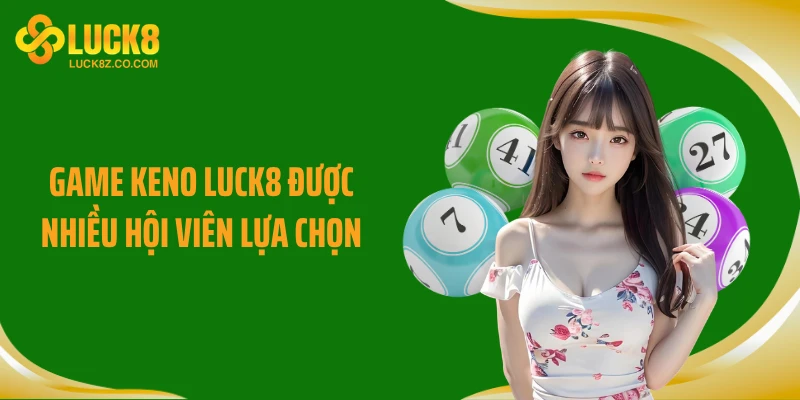 Game Keno LUCK8 được nhiều hội viên lựa chọn