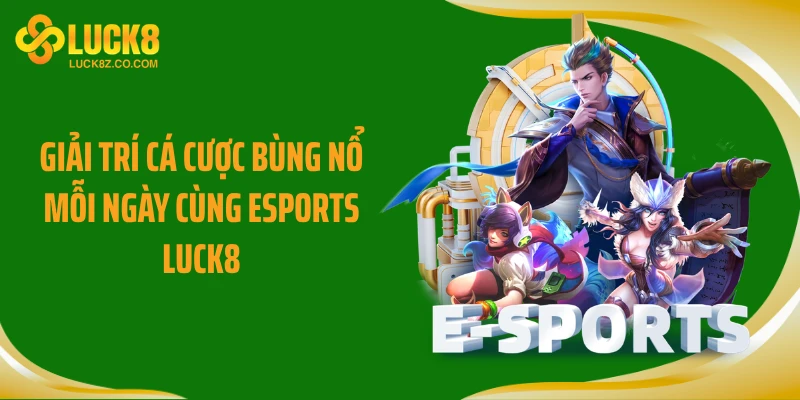 Giải trí cá cược bùng nổ mỗi ngày cùng Esports Luck8