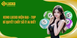 Keno LUCK8 Hiện Đại - Top Bí Quyết Chốt Số Ít Ai Biết