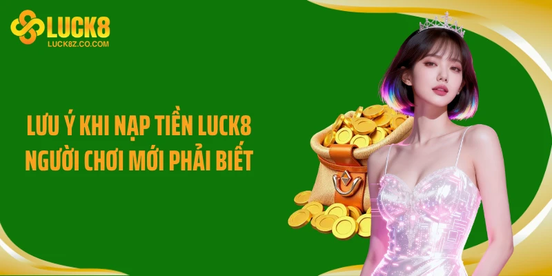 Lưu ý khi nạp tiền Luck8 người chơi mới phải biết