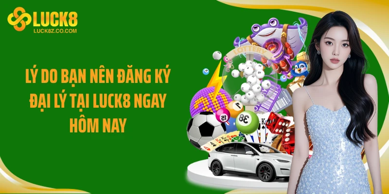 Lý do bạn nên đăng ký đại lý tại Luck8 ngay hôm nay