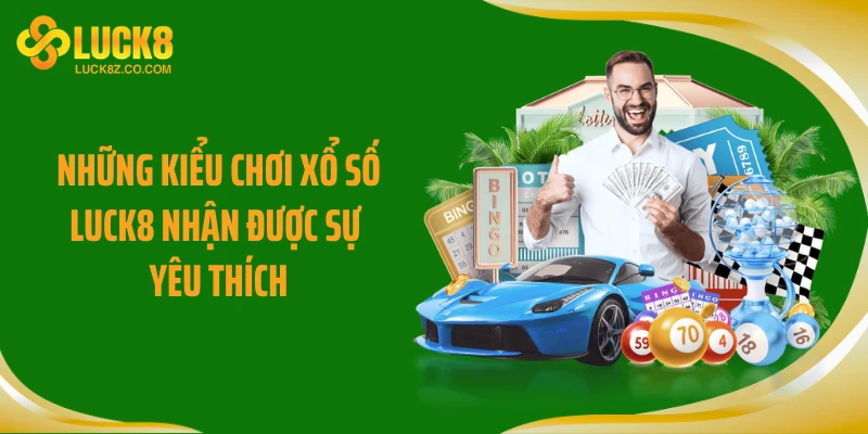 Những kiểu chơi xổ số LUCK8 nhận được sự yêu thích
