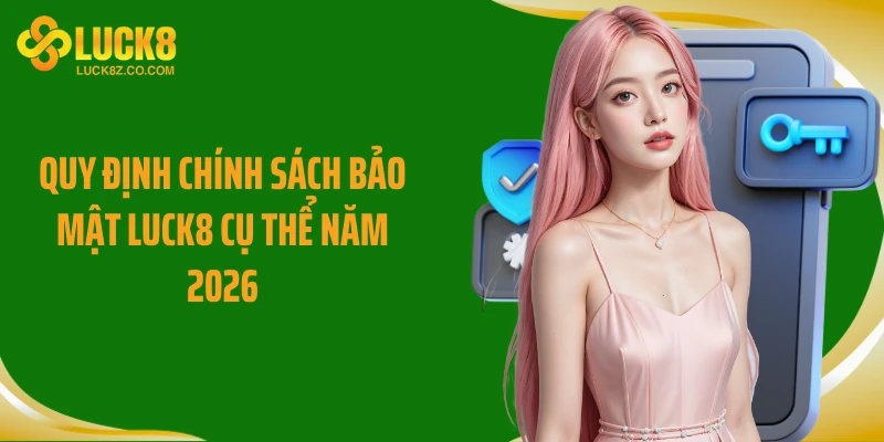 Quy định chính sách bảo mật Luck8 cụ thể năm 2026