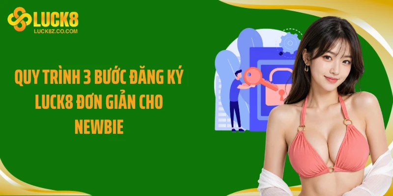 Quy trình 3 bước đăng ký Luck8 đơn giản cho newbie