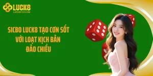 Sicbo LUCK8 Tạo Cơn Sốt Với Loạt Kịch Bản Đảo Chiều