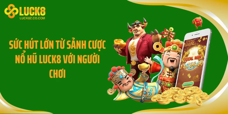 Sức hút lớn từ sảnh cược nổ hũ Luck8 với người chơi