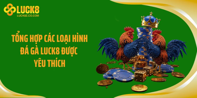 Tổng hợp các loại hình đá gà LUCK8 được yêu thích