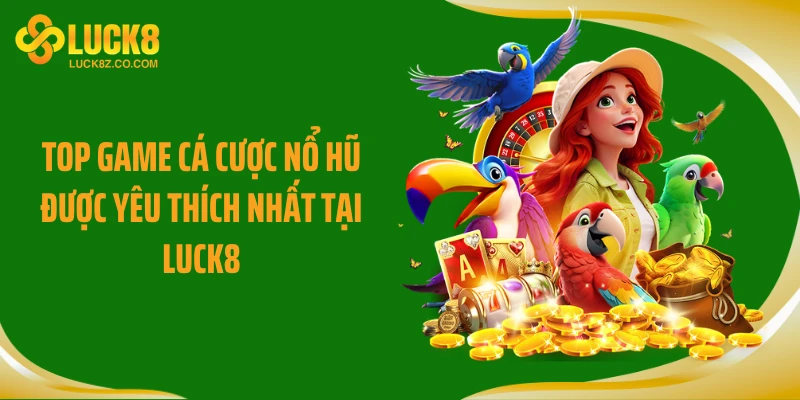 Top game cá cược nổ hũ được yêu thích nhất tại Luck8