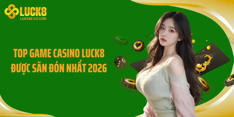 Top game casino Luck8 được săn đón nhất 2026