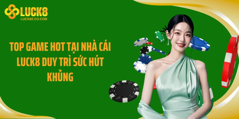 Top game hot tại nhà cái LUCK8 duy trì sức hút khủng