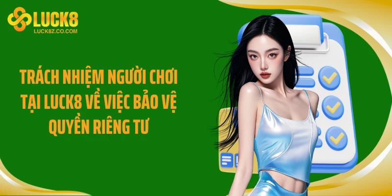 Trách nhiệm người chơi tại Luck8 về việc bảo vệ quyền riêng tư