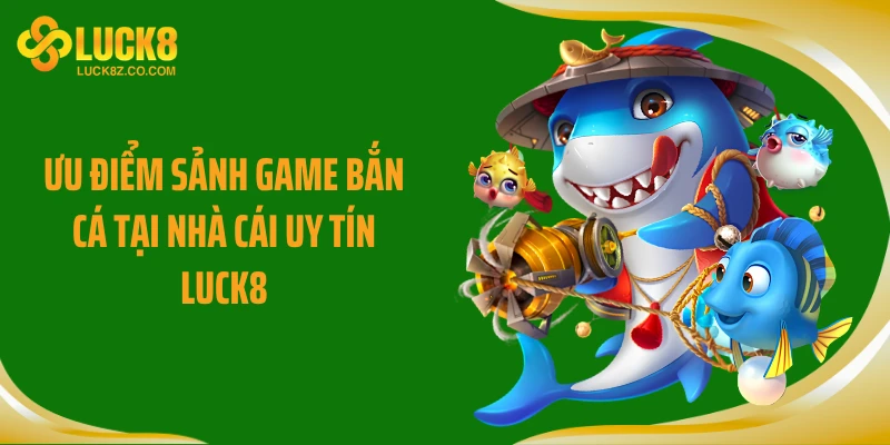 Ưu điểm sảnh game bắn cá tại nhà cái uy tín Luck8