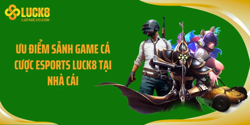 Ưu điểm sảnh game cá cược Esports Luck8 tại nhà cái