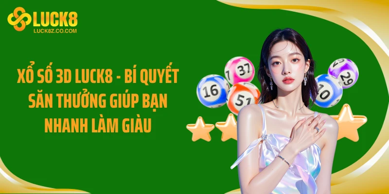 Xổ Số 3D LUCK8 - Bí Quyết Săn Thưởng Giúp Bạn Nhanh Làm Giàu